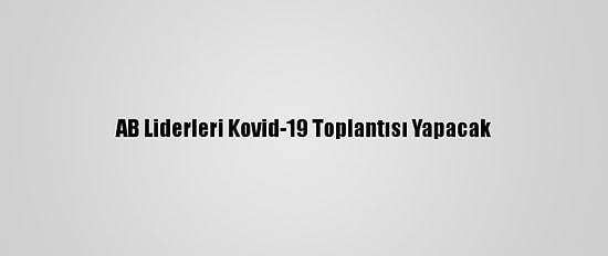 AB Liderleri Kovid-19 Toplantısı Yapacak