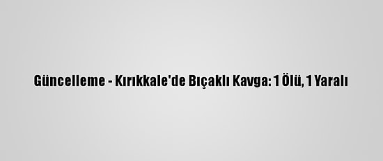 Güncelleme - Kırıkkale'de Bıçaklı Kavga: 1 Ölü, 1 Yaralı
