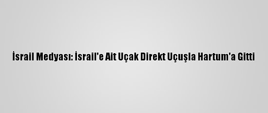 İsrail Medyası: İsrail'e Ait Uçak Direkt Uçuşla Hartum'a Gitti