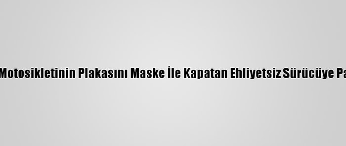 Düzce'de Motosikletinin Plakasını Maske İle Kapatan Ehliyetsiz Sürücüye Para Cezası