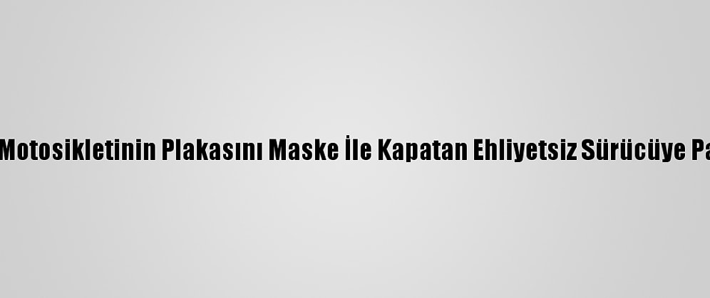 Düzce'de Motosikletinin Plakasını Maske İle Kapatan Ehliyetsiz Sürücüye Para Cezası