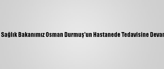 MHP: "Eski Sağlık Bakanımız Osman Durmuş'un Hastanede Tedavisine Devam Ediliyor"