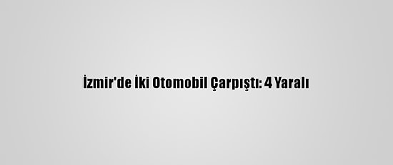İzmir'de İki Otomobil Çarpıştı: 4 Yaralı