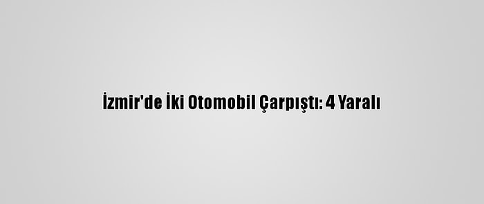 İzmir'de İki Otomobil Çarpıştı: 4 Yaralı