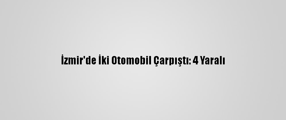 İzmir'de İki Otomobil Çarpıştı: 4 Yaralı