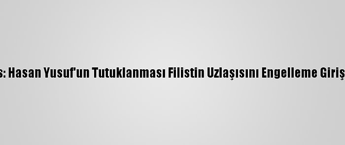 Hamas: Hasan Yusuf'un Tutuklanması Filistin Uzlaşısını Engelleme Girişimidir