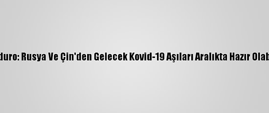 Maduro: Rusya Ve Çin'den Gelecek Kovid-19 Aşıları Aralıkta Hazır Olabilir