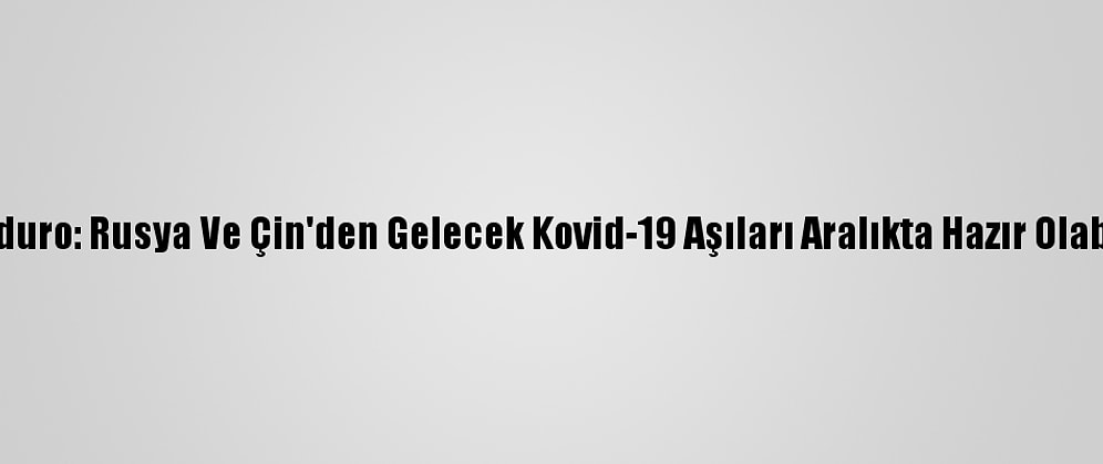 Maduro: Rusya Ve Çin'den Gelecek Kovid-19 Aşıları Aralıkta Hazır Olabilir