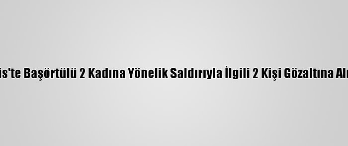 Paris'te Başörtülü 2 Kadına Yönelik Saldırıyla İlgili 2 Kişi Gözaltına Alındı