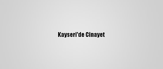 Kayseri'de Cinayet
