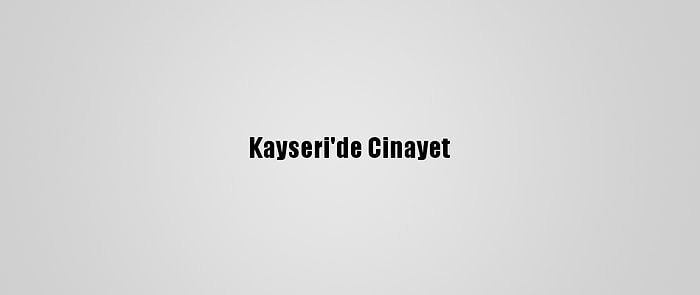 Kayseri'de Cinayet