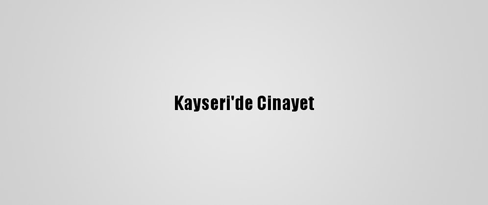 Kayseri'de Cinayet