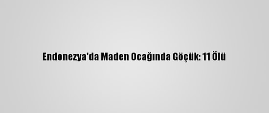 Endonezya'da Maden Ocağında Göçük: 11 Ölü