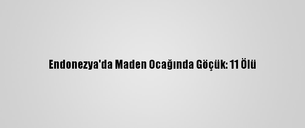 Endonezya'da Maden Ocağında Göçük: 11 Ölü