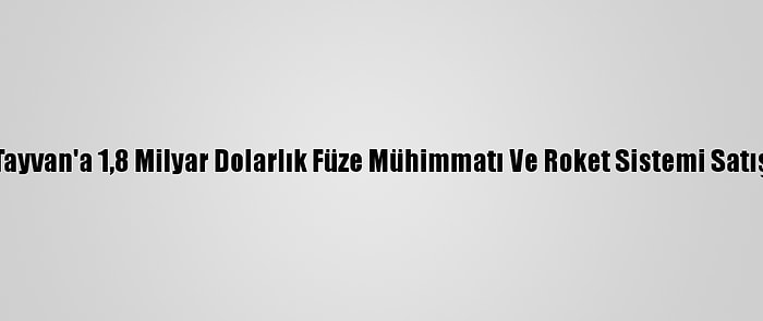 ABD'den Tayvan'a 1,8 Milyar Dolarlık Füze Mühimmatı Ve Roket Sistemi Satışına Onay