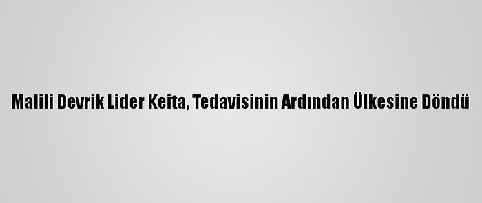 Malili Devrik Lider Keita, Tedavisinin Ardından Ülkesine Döndü