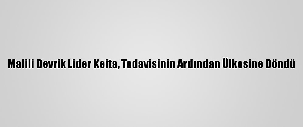 Malili Devrik Lider Keita, Tedavisinin Ardından Ülkesine Döndü