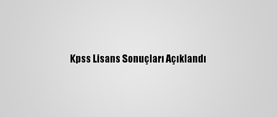 Kpss Lisans Sonuçları Açıklandı