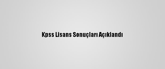 Kpss Lisans Sonuçları Açıklandı