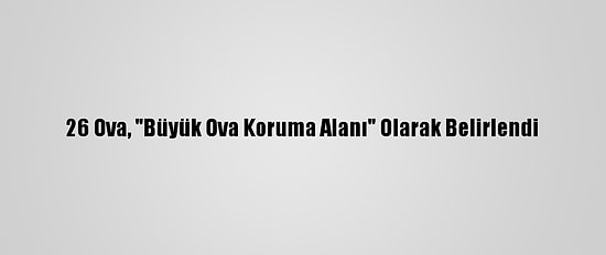 26 Ova, "Büyük Ova Koruma Alanı" Olarak Belirlendi