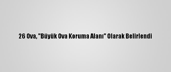 26 Ova, "Büyük Ova Koruma Alanı" Olarak Belirlendi