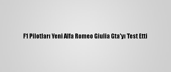 F1 Pilotları Yeni Alfa Romeo Giulia Gta'yı Test Etti