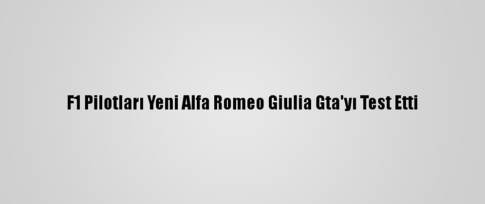 F1 Pilotları Yeni Alfa Romeo Giulia Gta'yı Test Etti