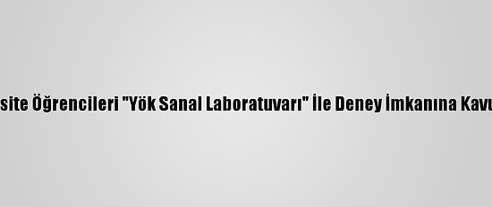 Üniversite Öğrencileri "Yök Sanal Laboratuvarı" İle Deney İmkanına Kavuşuyor