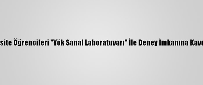 Üniversite Öğrencileri "Yök Sanal Laboratuvarı" İle Deney İmkanına Kavuşuyor