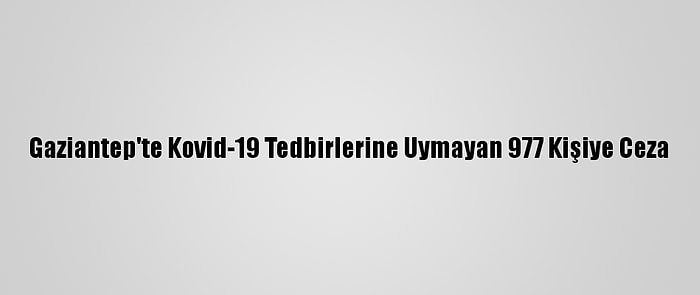 Gaziantep'te Kovid-19 Tedbirlerine Uymayan 977 Kişiye Ceza