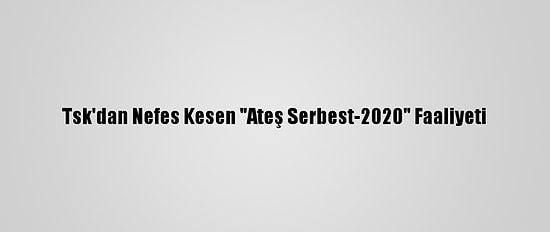 Tsk'dan Nefes Kesen "Ateş Serbest-2020" Faaliyeti