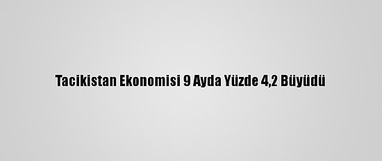 Tacikistan Ekonomisi 9 Ayda Yüzde 4,2 Büyüdü
