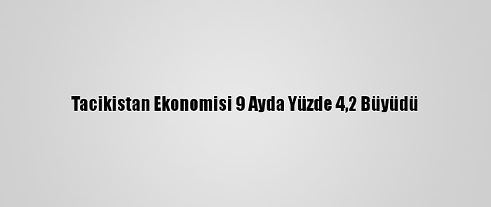 Tacikistan Ekonomisi 9 Ayda Yüzde 4,2 Büyüdü