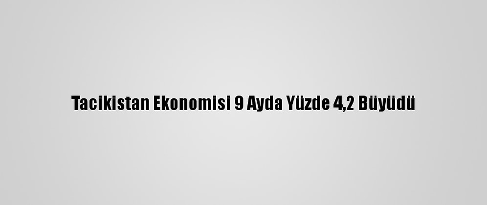 Tacikistan Ekonomisi 9 Ayda Yüzde 4,2 Büyüdü