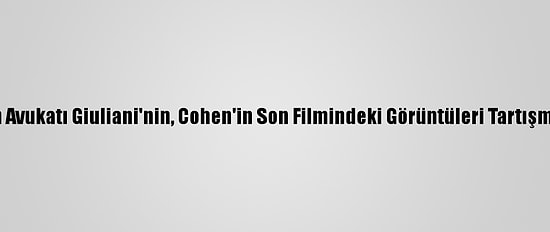 Trump'ın Avukatı Giuliani'nin, Cohen'in Son Filmindeki Görüntüleri Tartışma Yarattı