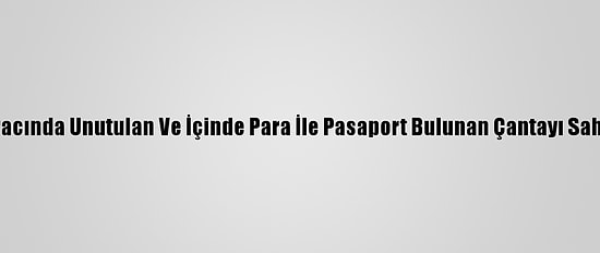 İzmirli Taksici Aracında Unutulan Ve İçinde Para İle Pasaport Bulunan Çantayı Sahibine Teslim Etti