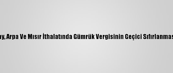 Fırıncılar, Buğday, Arpa Ve Mısır İthalatında Gümrük Vergisinin Geçici Sıfırlanmasından Memnun