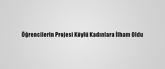 Öğrencilerin Projesi Köylü Kadınlara İlham Oldu