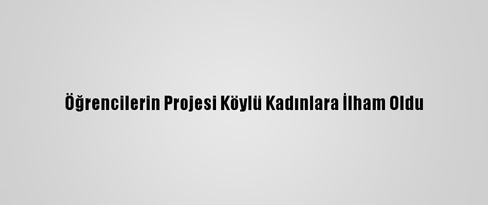 Öğrencilerin Projesi Köylü Kadınlara İlham Oldu