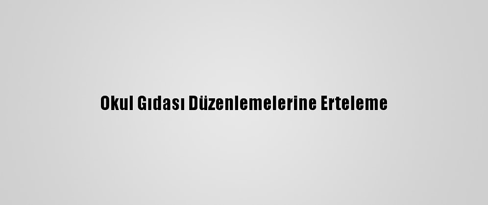 Okul Gıdası Düzenlemelerine Erteleme