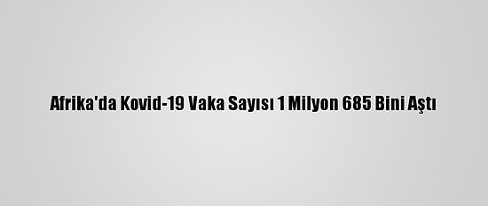 Afrika'da Kovid-19 Vaka Sayısı 1 Milyon 685 Bini Aştı