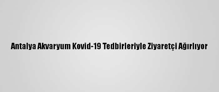 Antalya Akvaryum Kovid-19 Tedbirleriyle Ziyaretçi Ağırlıyor