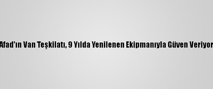 Afad'ın Van Teşkilatı, 9 Yılda Yenilenen Ekipmanıyla Güven Veriyor