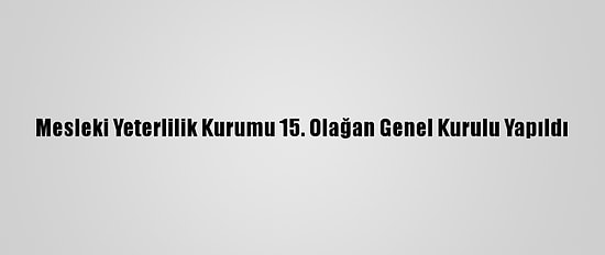 Mesleki Yeterlilik Kurumu 15. Olağan Genel Kurulu Yapıldı