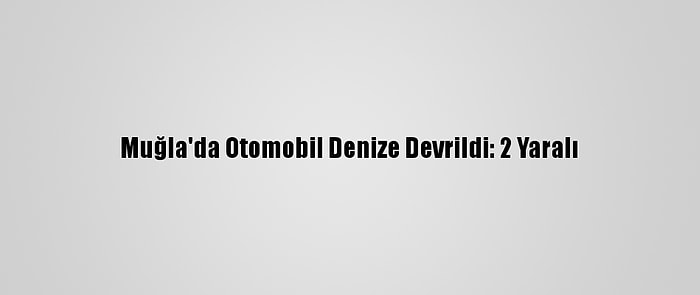 Muğla'da Otomobil Denize Devrildi: 2 Yaralı