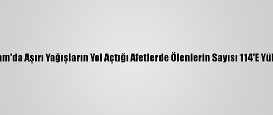 Vietnam'da Aşırı Yağışların Yol Açtığı Afetlerde Ölenlerin Sayısı 114'E Yükseldi