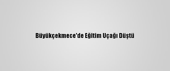Büyükçekmece'de Eğitim Uçağı Düştü