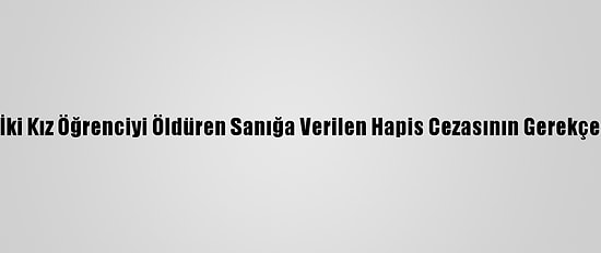 Ukrayna'da İki Kız Öğrenciyi Öldüren Sanığa Verilen Hapis Cezasının Gerekçesi Açıklandı