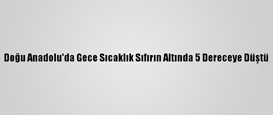 Doğu Anadolu'da Gece Sıcaklık Sıfırın Altında 5 Dereceye Düştü