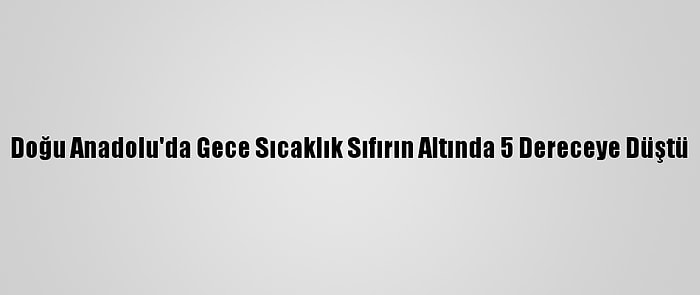 Doğu Anadolu'da Gece Sıcaklık Sıfırın Altında 5 Dereceye Düştü